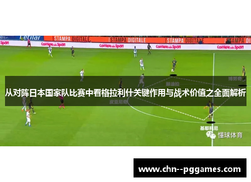 从对阵日本国家队比赛中看格拉利什关键作用与战术价值之全面解析