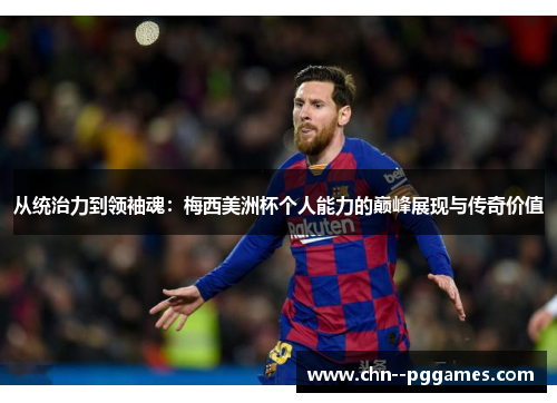 从统治力到领袖魂:梅西美洲杯个人能力的巅峰展现与传奇价值 从统治力到领袖魂:梅西美洲杯个人能力的巅峰展现与传奇价值