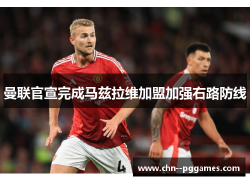 曼联官宣完成马兹拉维加盟加强右路防线 曼联官宣完成马兹拉维加盟加强右路防线