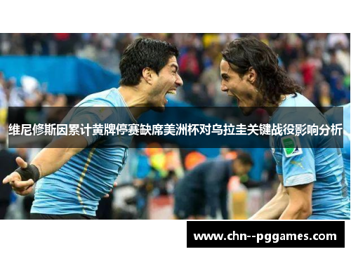 维尼修斯因累计黄牌停赛缺席美洲杯对乌拉圭关键战役影响分析 维尼修斯因累计黄牌停赛缺席美洲杯对乌拉圭关键战役影响分析
