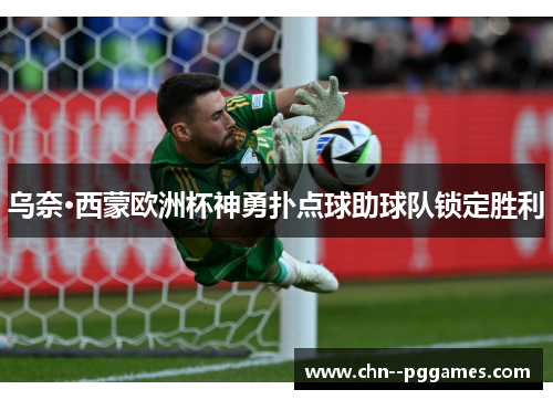 乌奈·西蒙欧洲杯神勇扑点球助球队锁定胜利
