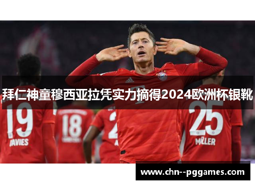 拜仁神童穆西亚拉凭实力摘得2024欧洲杯银靴 拜仁神童穆西亚拉凭实力摘得2024欧洲杯银靴