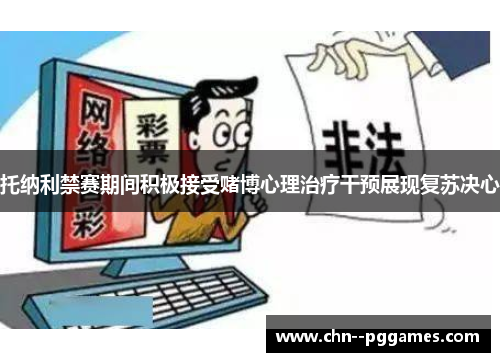 托纳利禁赛期间积极接受赌博心理治疗干预展现复苏决心 托纳利禁赛期间积极接受赌博心理治疗干预展现复苏决心