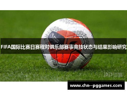 FIFA国际比赛日赛程对俱乐部赛事竞技状态与结果影响研究 FIFA国际比赛日赛程对俱乐部赛事竞技状态与结果影响研究