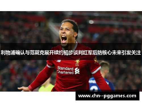 利物浦确认与范戴克展开续约初步谈判红军后防核心未来引发关注 利物浦确认与范戴克展开续约初步谈判红军后防核心未来引发关注