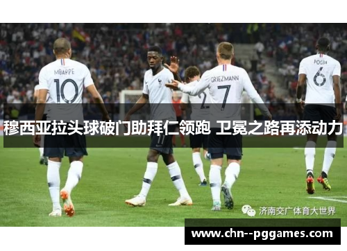 穆西亚拉头球破门助拜仁领跑 卫冕之路再添动力
